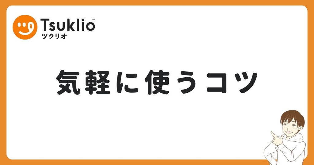 ツクリオを初回から気軽に使うコツ